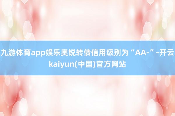 九游体育app娱乐奥锐转债信用级别为“AA-”-开云kaiyun(中国)官方网站