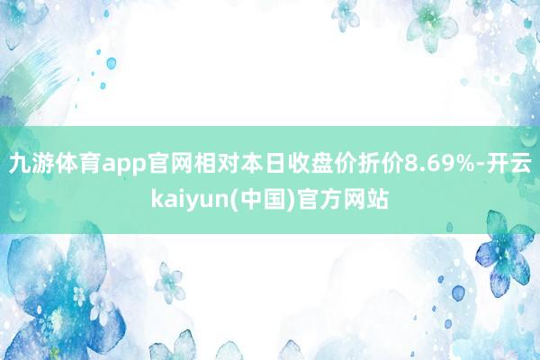 九游体育app官网相对本日收盘价折价8.69%-开云kaiyun(中国)官方网站