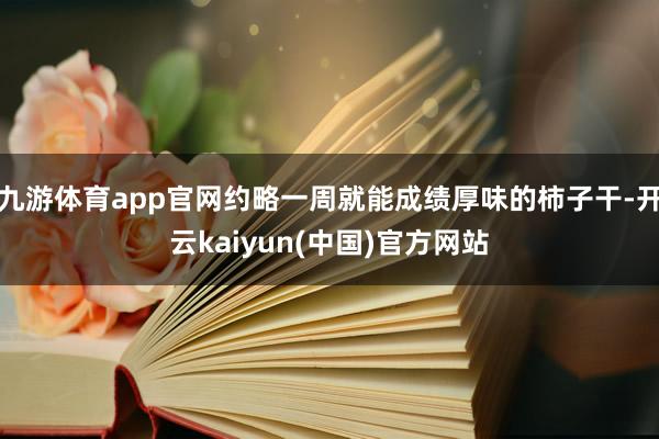 九游体育app官网约略一周就能成绩厚味的柿子干-开云kaiyun(中国)官方网站