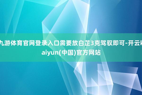 九游体育官网登录入口需要放白芷3克驾驭即可-开云kaiyun(中国)官方网站