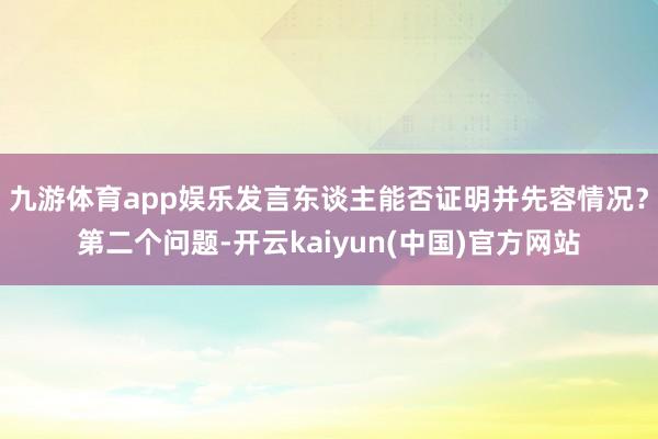 九游体育app娱乐发言东谈主能否证明并先容情况？第二个问题-开云kaiyun(中国)官方网站